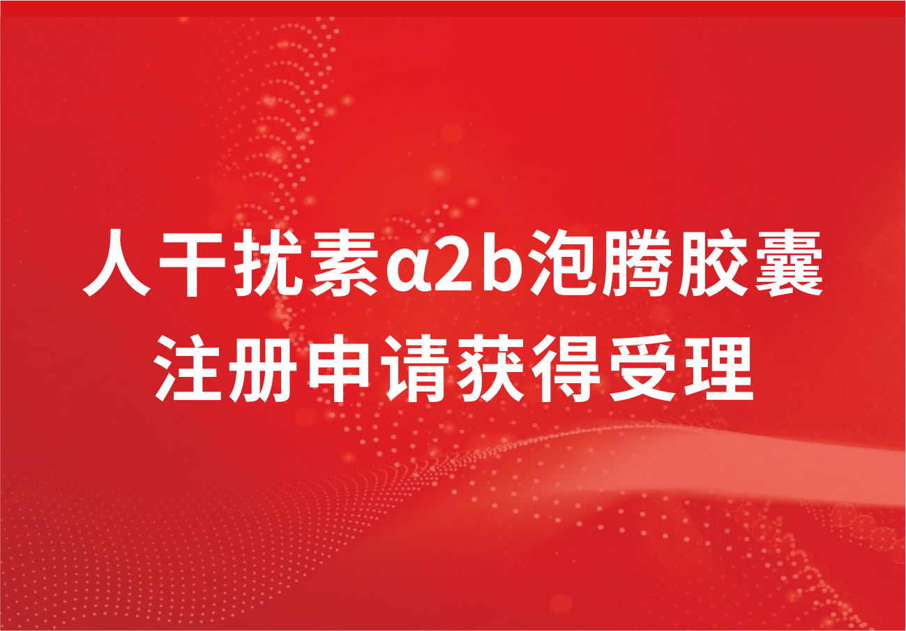 918博天娱乐制药人干扰素α2b泡腾胶囊注册申请获得受理